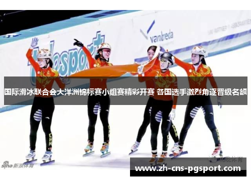 国际滑冰联合会大洋洲锦标赛小组赛精彩开赛 各国选手激烈角逐晋级名额