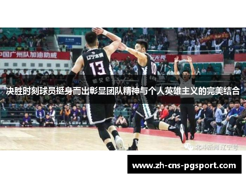 决胜时刻球员挺身而出彰显团队精神与个人英雄主义的完美结合