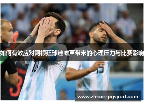 如何有效应对阿根廷球迷嘘声带来的心理压力与比赛影响