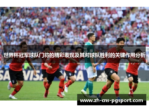 世界杯冠军球队门将的精彩表现及其对球队胜利的关键作用分析
