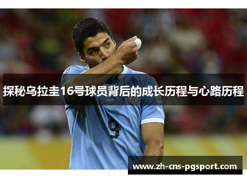 探秘乌拉圭16号球员背后的成长历程与心路历程