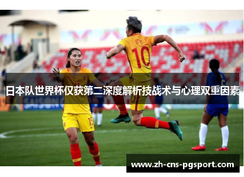 日本队世界杯仅获第二深度解析技战术与心理双重因素 日本队世界杯仅获第二深度解析技战术与心理双重因素