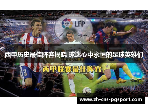 西甲历史最佳阵容揭晓 球迷心中永恒的足球英雄们 西甲历史最佳阵容揭晓 球迷心中永恒的足球英雄们