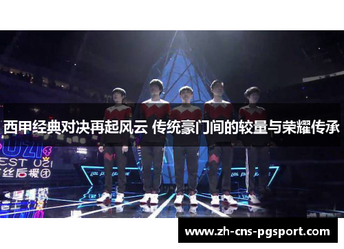 西甲经典对决再起风云 传统豪门间的较量与荣耀传承 西甲经典对决再起风云 传统豪门间的较量与荣耀传承