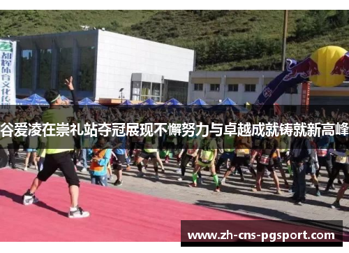 谷爱凌在崇礼站夺冠展现不懈努力与卓越成就铸就新高峰 谷爱凌在崇礼站夺冠展现不懈努力与卓越成就铸就新高峰