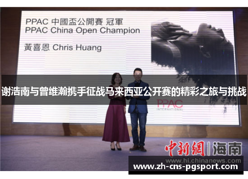 谢浩南与曾维瀚携手征战马来西亚公开赛的精彩之旅与挑战