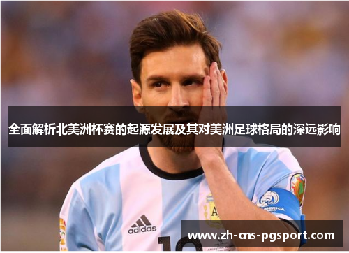 全面解析北美洲杯赛的起源发展及其对美洲足球格局的深远影响