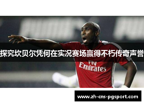 探究坎贝尔凭何在实况赛场赢得不朽传奇声誉 探究坎贝尔凭何在实况赛场赢得不朽传奇声誉