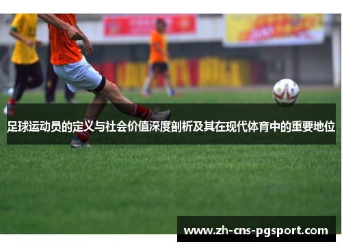 足球运动员的定义与社会价值深度剖析及其在现代体育中的重要地位