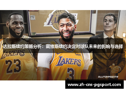 达拉斯续约策略分析:戴维斯续约决定对球队未来的影响与选择 达拉斯续约策略分析:戴维斯续约决定对球队未来的影响与选择