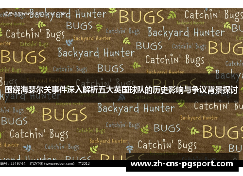 围绕海瑟尔关事件深入解析五大英国球队的历史影响与争议背景探讨 围绕海瑟尔关事件深入解析五大英国球队的历史影响与争议背景探讨