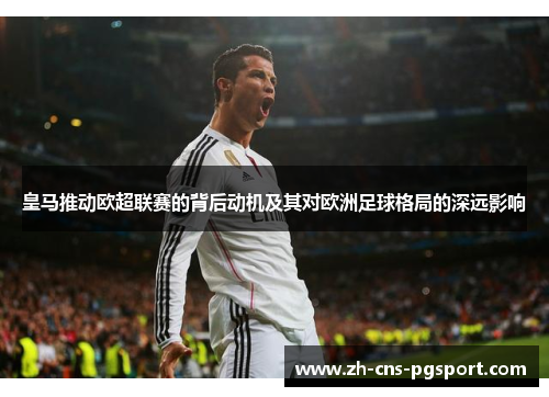 皇马推动欧超联赛的背后动机及其对欧洲足球格局的深远影响 皇马推动欧超联赛的背后动机及其对欧洲足球格局的深远影响