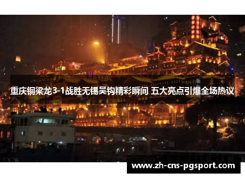 重庆铜梁龙3-1战胜无锡吴钩精彩瞬间 五大亮点引爆全场热议 重庆铜梁龙3-1战胜无锡吴钩精彩瞬间 五大亮点引爆全场热议