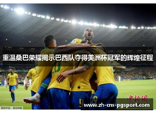 重温桑巴荣耀揭示巴西队夺得美洲杯冠军的辉煌征程 重温桑巴荣耀揭示巴西队夺得美洲杯冠军的辉煌征程