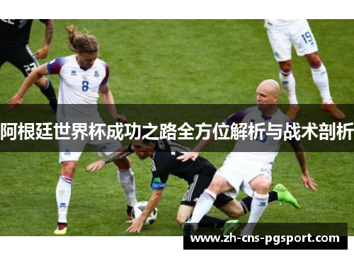 阿根廷世界杯成功之路全方位解析与战术剖析