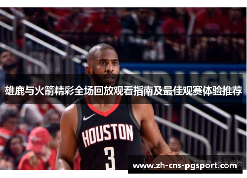 雄鹿与火箭精彩全场回放观看指南及最佳观赛体验推荐
