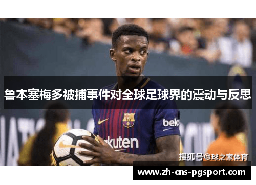 鲁本塞梅多被捕事件对全球足球界的震动与反思 鲁本塞梅多被捕事件对全球足球界的震动与反思