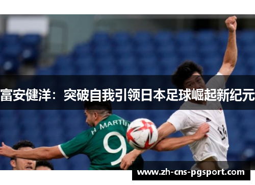 富安健洋：突破自我引领日本足球崛起新纪元