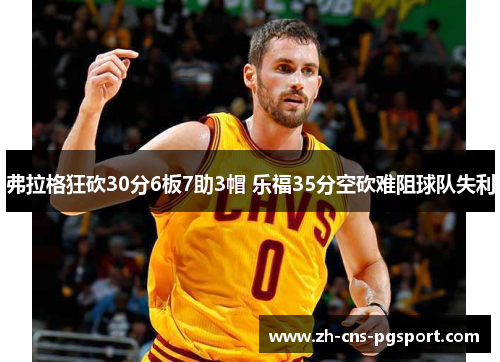 弗拉格狂砍30分6板7助3帽 乐福35分空砍难阻球队失利