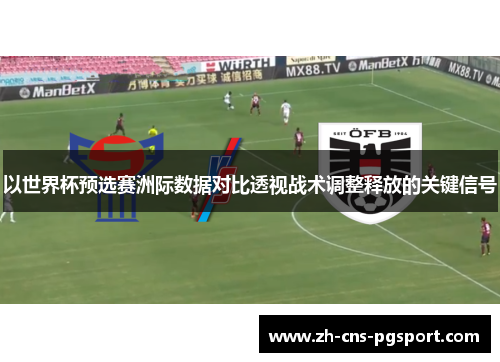 以世界杯预选赛洲际数据对比透视战术调整释放的关键信号