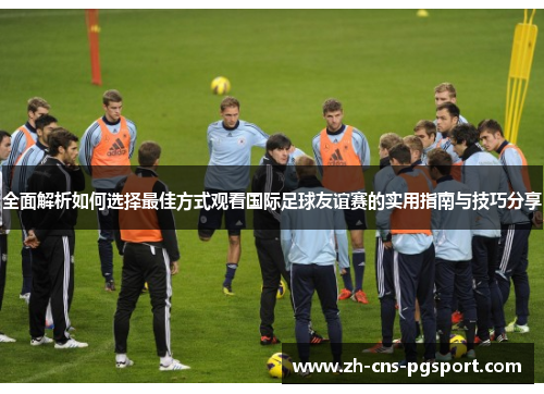 全面解析如何选择最佳方式观看国际足球友谊赛的实用指南与技巧分享