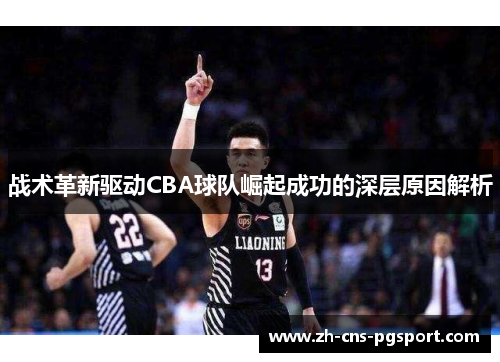 战术革新驱动CBA球队崛起成功的深层原因解析 战术革新驱动CBA球队崛起成功的深层原因解析