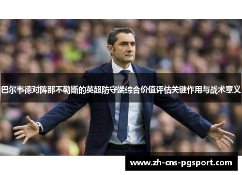 巴尔韦德对阵那不勒斯的英超防守端综合价值评估关键作用与战术意义 巴尔韦德对阵那不勒斯的英超防守端综合价值评估关键作用与战术意义