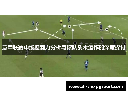 意甲联赛中场控制力分析与球队战术运作的深度探讨 意甲联赛中场控制力分析与球队战术运作的深度探讨