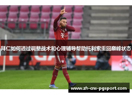 拜仁如何通过调整战术和心理辅导帮助托利索重回巅峰状态