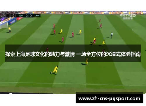 探索上海足球文化的魅力与激情 一场全方位的沉浸式体验指南