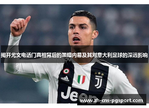 揭开尤文电话门真相背后的黑暗内幕及其对意大利足球的深远影响