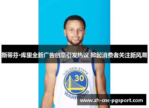 斯蒂芬·库里全新广告创意引发热议 掀起消费者关注新风潮