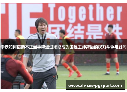 李铁如何借助不正当手段通过贿赂成为国足主帅背后的权力斗争与丑闻 李铁如何借助不正当手段通过贿赂成为国足主帅背后的权力斗争与丑闻