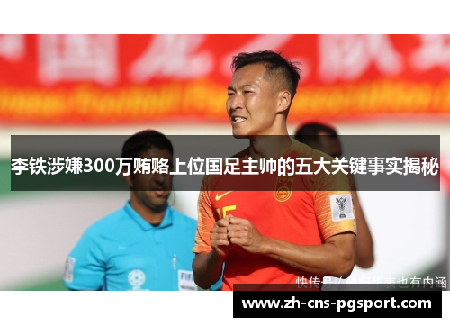 李铁涉嫌300万贿赂上位国足主帅的五大关键事实揭秘 李铁涉嫌300万贿赂上位国足主帅的五大关键事实揭秘