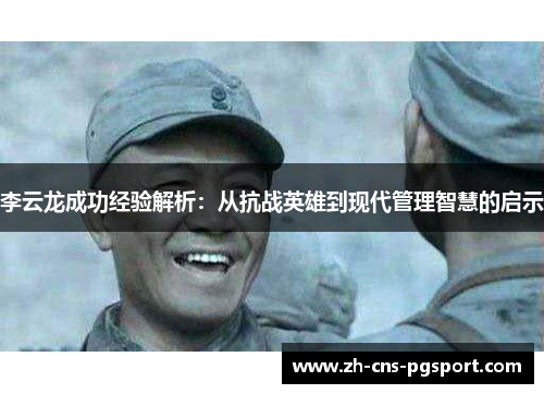 李云龙成功经验解析:从抗战英雄到现代管理智慧的启示 李云龙成功经验解析:从抗战英雄到现代管理智慧的启示