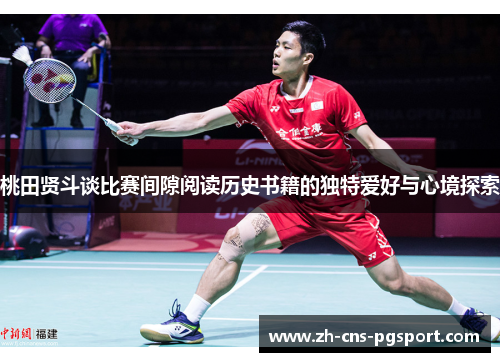 桃田贤斗谈比赛间隙阅读历史书籍的独特爱好与心境探索