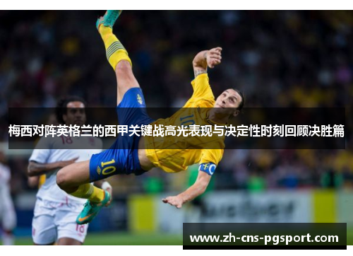 梅西对阵英格兰的西甲关键战高光表现与决定性时刻回顾决胜篇 梅西对阵英格兰的西甲关键战高光表现与决定性时刻回顾决胜篇