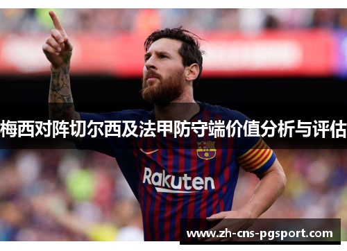梅西对阵切尔西及法甲防守端价值分析与评估 梅西对阵切尔西及法甲防守端价值分析与评估