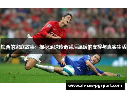 梅西的家庭故事：揭秘足球传奇背后温暖的支撑与真实生活