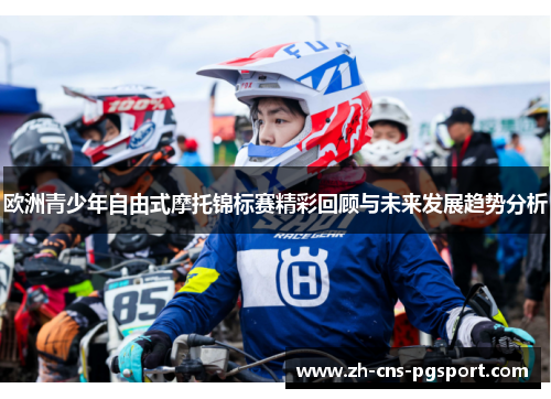 欧洲青少年自由式摩托锦标赛精彩回顾与未来发展趋势分析