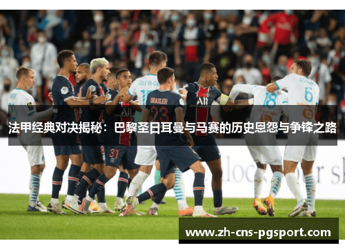 法甲经典对决揭秘:巴黎圣日耳曼与马赛的历史恩怨与争锋之路 法甲经典对决揭秘:巴黎圣日耳曼与马赛的历史恩怨与争锋之路