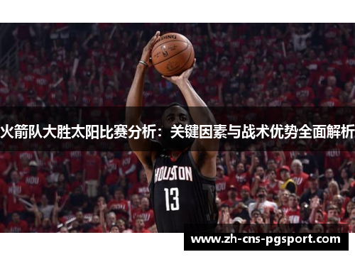 火箭队大胜太阳比赛分析：关键因素与战术优势全面解析