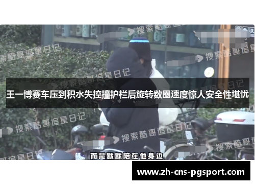 王一博赛车压到积水失控撞护栏后旋转数圈速度惊人安全性堪忧