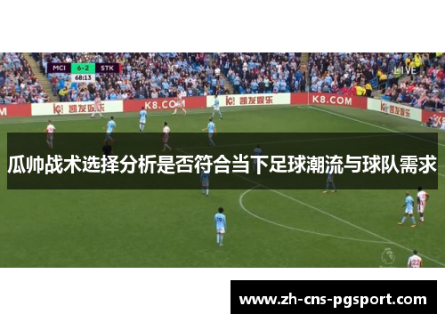 瓜帅战术选择分析是否符合当下足球潮流与球队需求