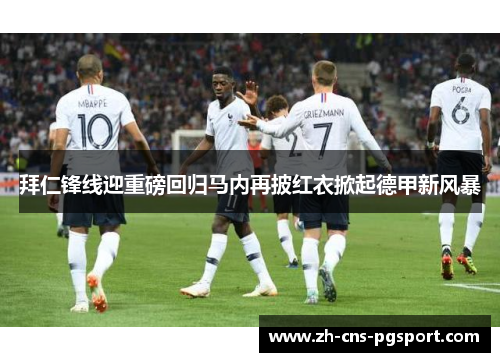 拜仁锋线迎重磅回归马内再披红衣掀起德甲新风暴